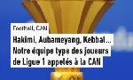 Revoir Hakimi, aubameyang, kebbal... notre �quipe type des joueurs de ligue 1 appel�s � la can du 17 D�cembre